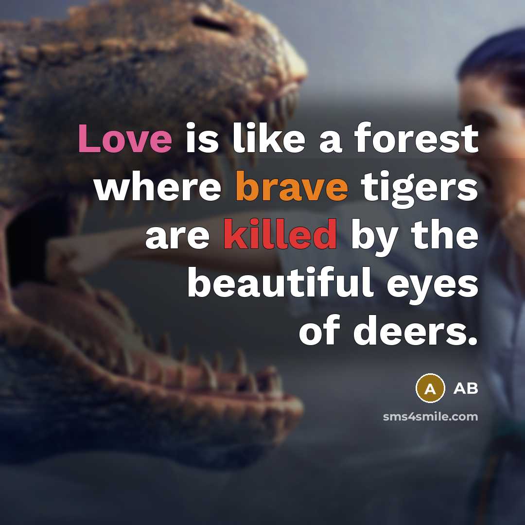 “Love is like a forest where brave tigers are killed by the beautiful eyes of deers.” quote by AB