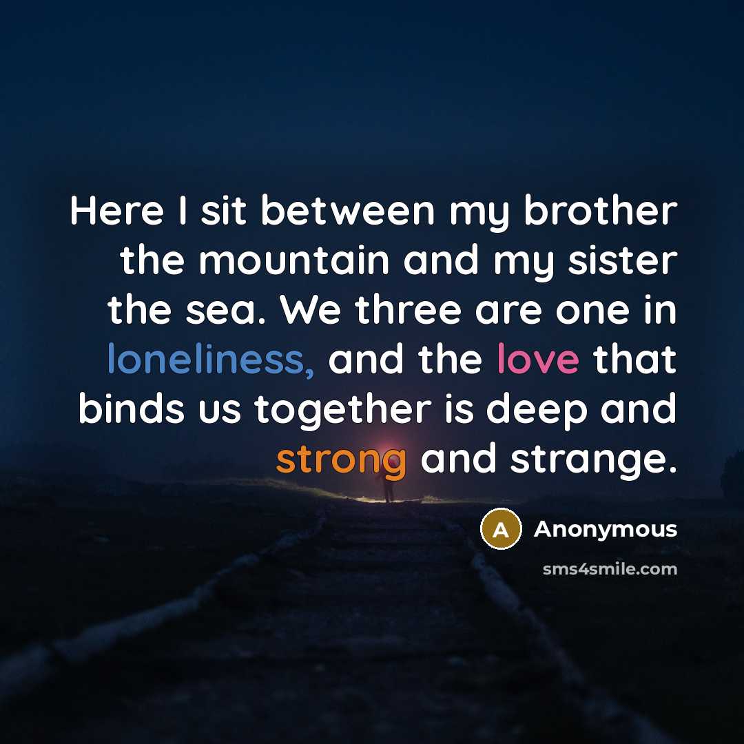 “Here I sit between my brother the mountain and my sister the sea. We three are one in loneliness, and the love that binds us together is deep and strong and strange.” quote by Anonymous