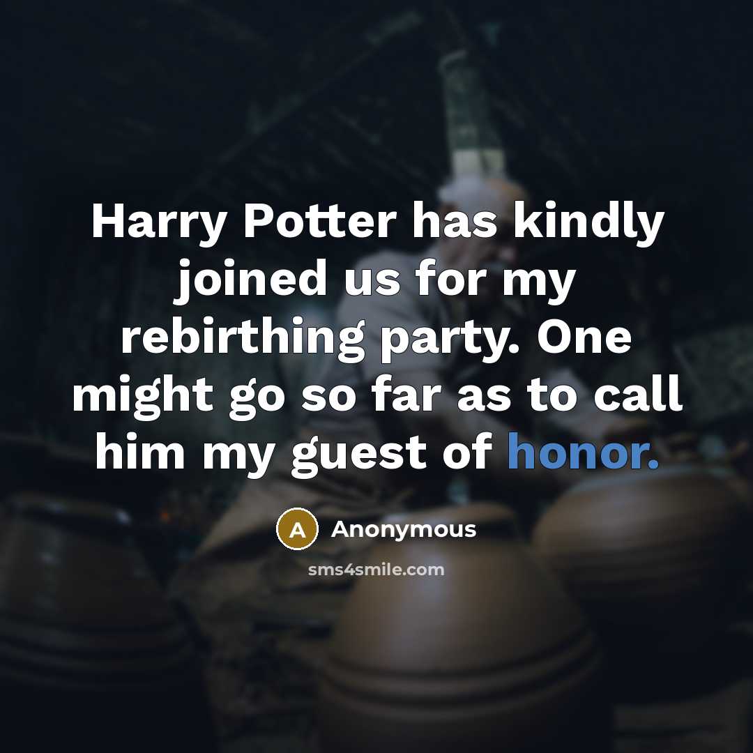 “Harry Potter has kindly joined us for my rebirthing party. One might go so far as to call him my guest of honor.” quote by Anonymous