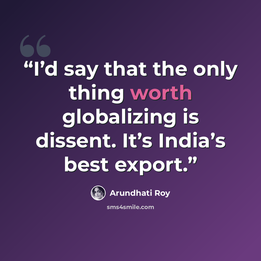“I’d say that the only thing worth globalizing is dissent. It’s India’s best export.” quote by Arundhati Roy