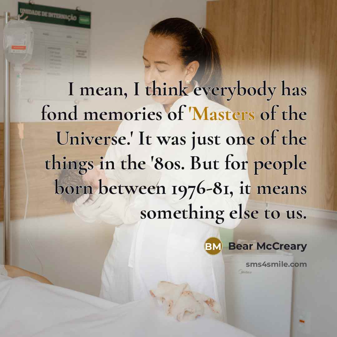 “I mean, I think everybody has fond memories of 'Masters of the Universe.' It was just one of the things in the '80s. But for people born between 1976-81, it means something else to us.” quote by Bear McCreary