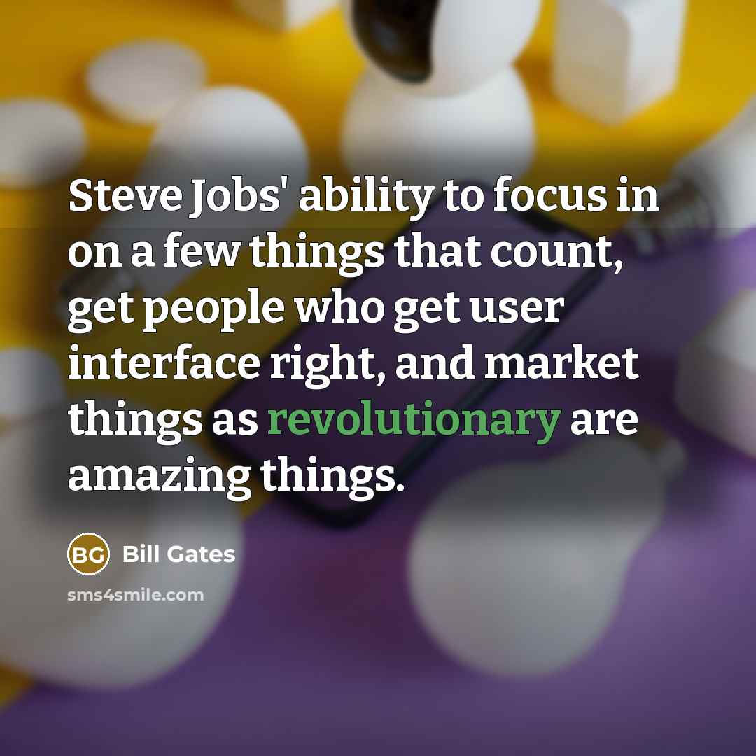 “Steve Jobs' ability to focus in on a few things that count, get people who get user interface right, and market things as revolutionary are amazing things.” quote by Bill Gates