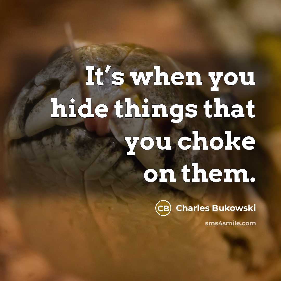 “It’s when you hide things that you choke on them.” quote by Charles Bukowski
