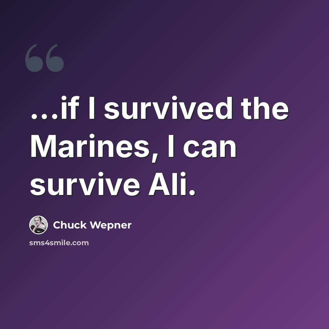 “...if I survived the Marines, I can survive Ali.” quote by Chuck Wepner