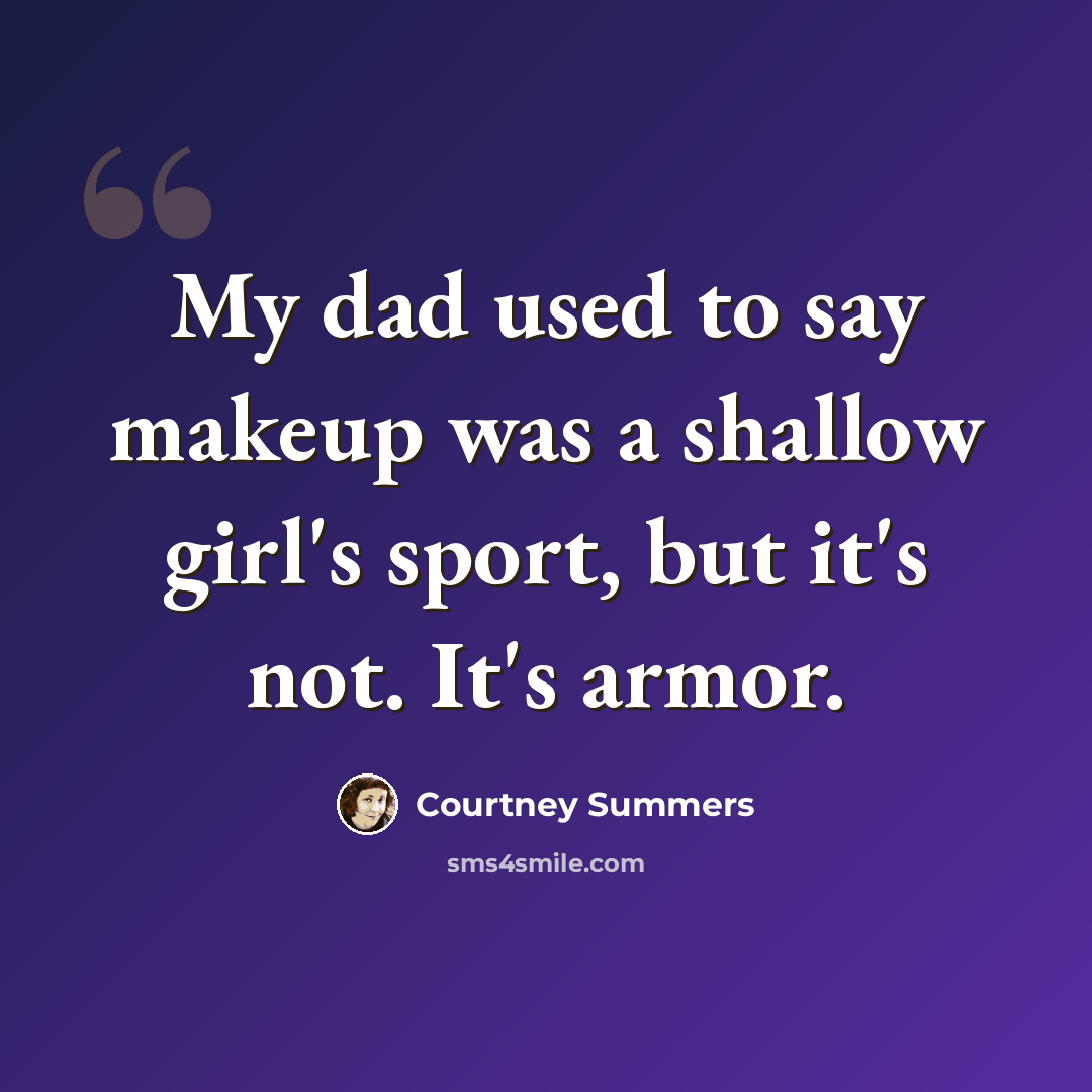 “My dad used to say makeup was a shallow girl's sport, but it's not. It's armor.” quote by Courtney Summers