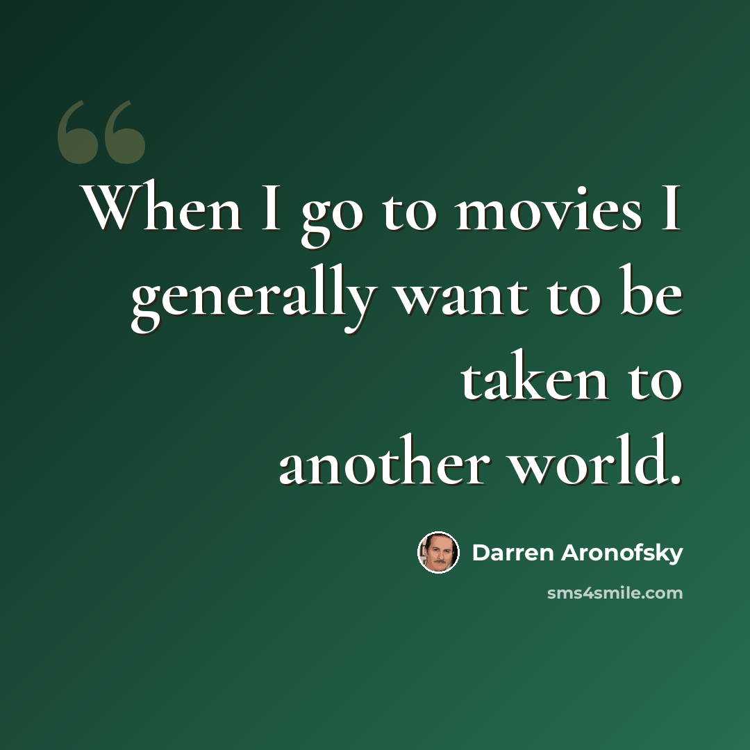 “When I go to movies I generally want to be taken to another world.” quote by Darren Aronofsky