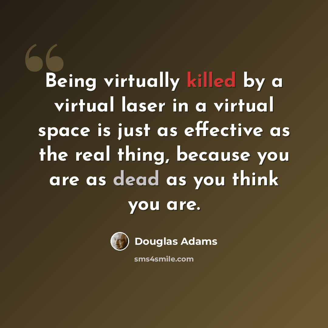 “Being virtually killed by a virtual laser in a virtual space is just as effective as the real thing, because you are as dead as you think you are.” quote by Douglas Adams