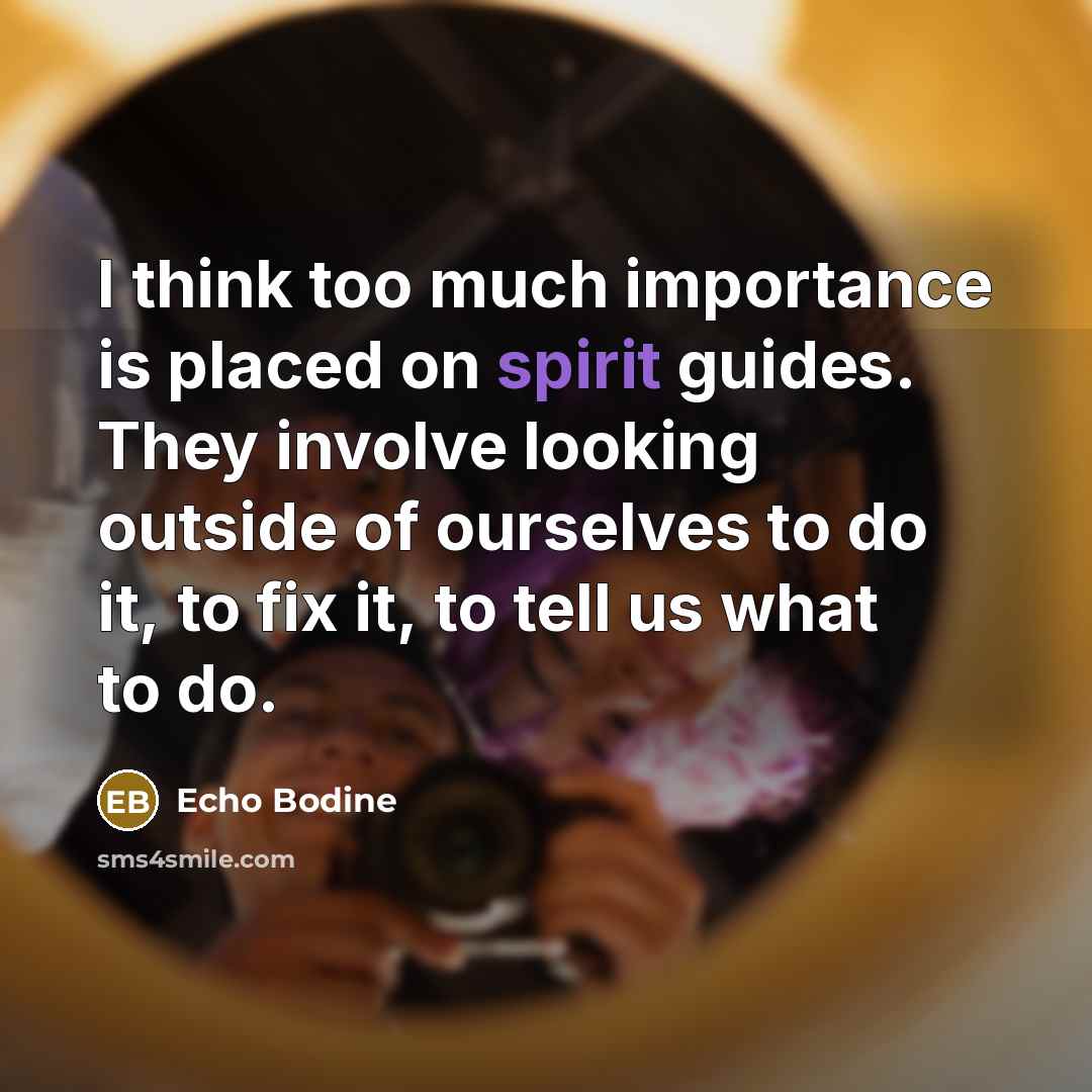 “I think too much importance is placed on spirit guides. They involve looking outside of ourselves to do it, to fix it, to tell us what to do.” quote by Echo Bodine