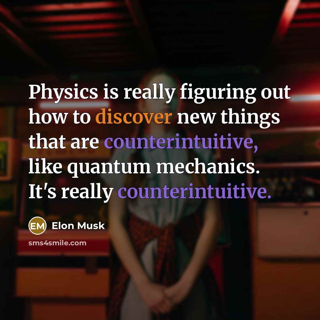 “Physics is really figuring out how to discover new things that are counterintuitive, like quantum mechanics. It's really counterintuitive.” quote by Elon Musk
