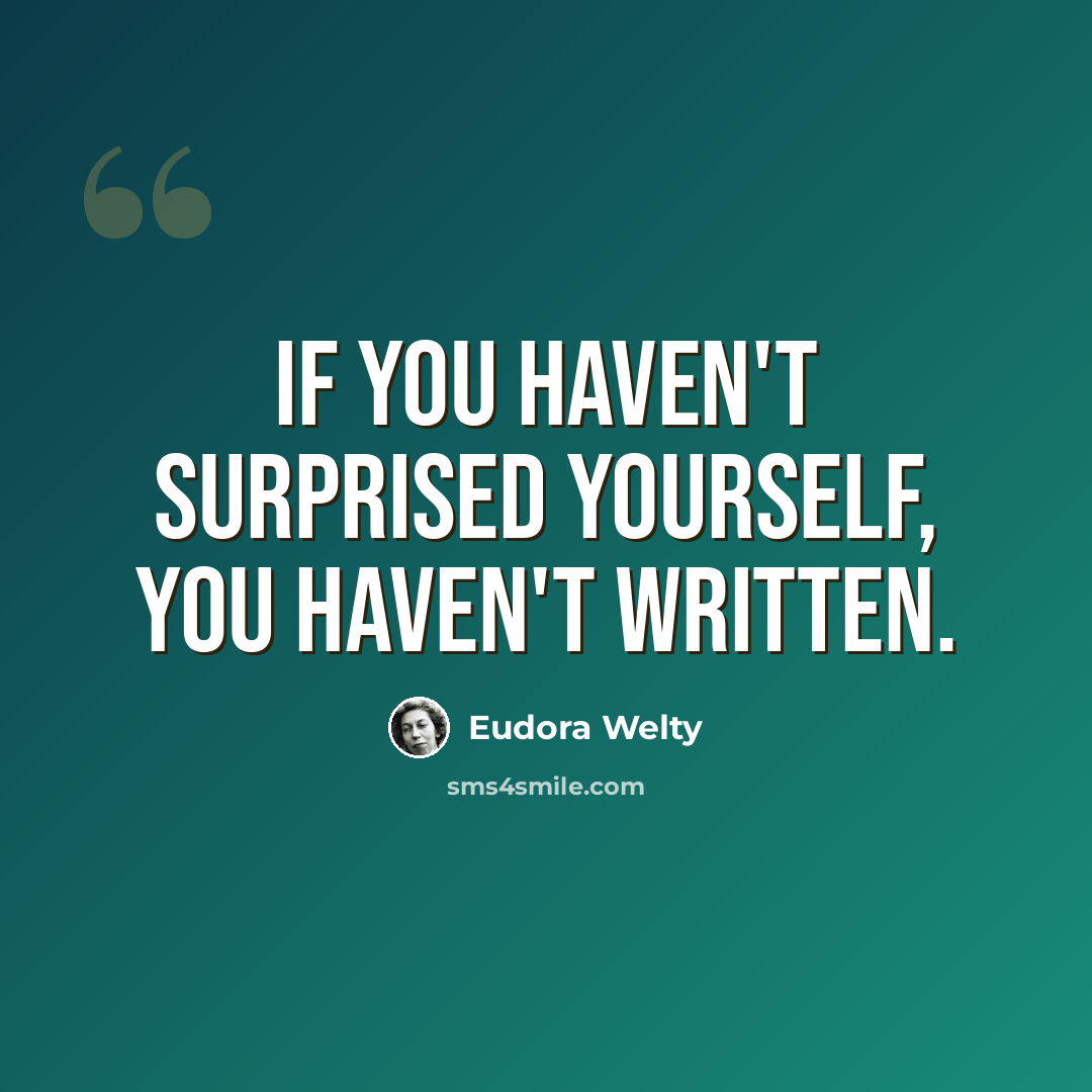 “If you haven't surprised yourself, you haven't written.” quote by Eudora Welty