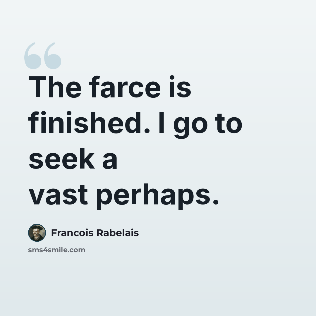 “The farce is finished. I go to seek a vast perhaps.” quote by Francois Rabelais