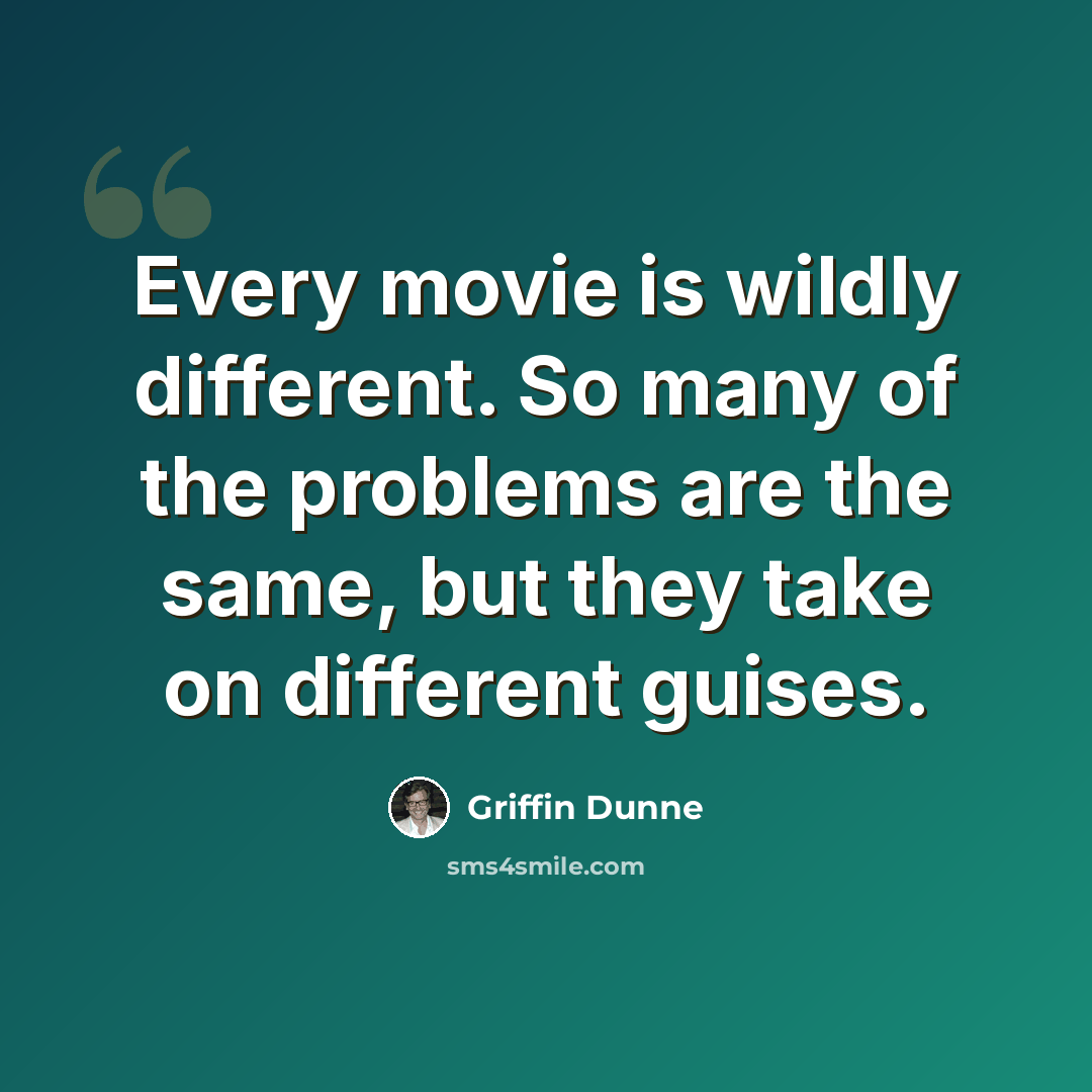 “Every movie is wildly different. So many of the problems are the same, but they take on different guises.” quote by Griffin Dunne