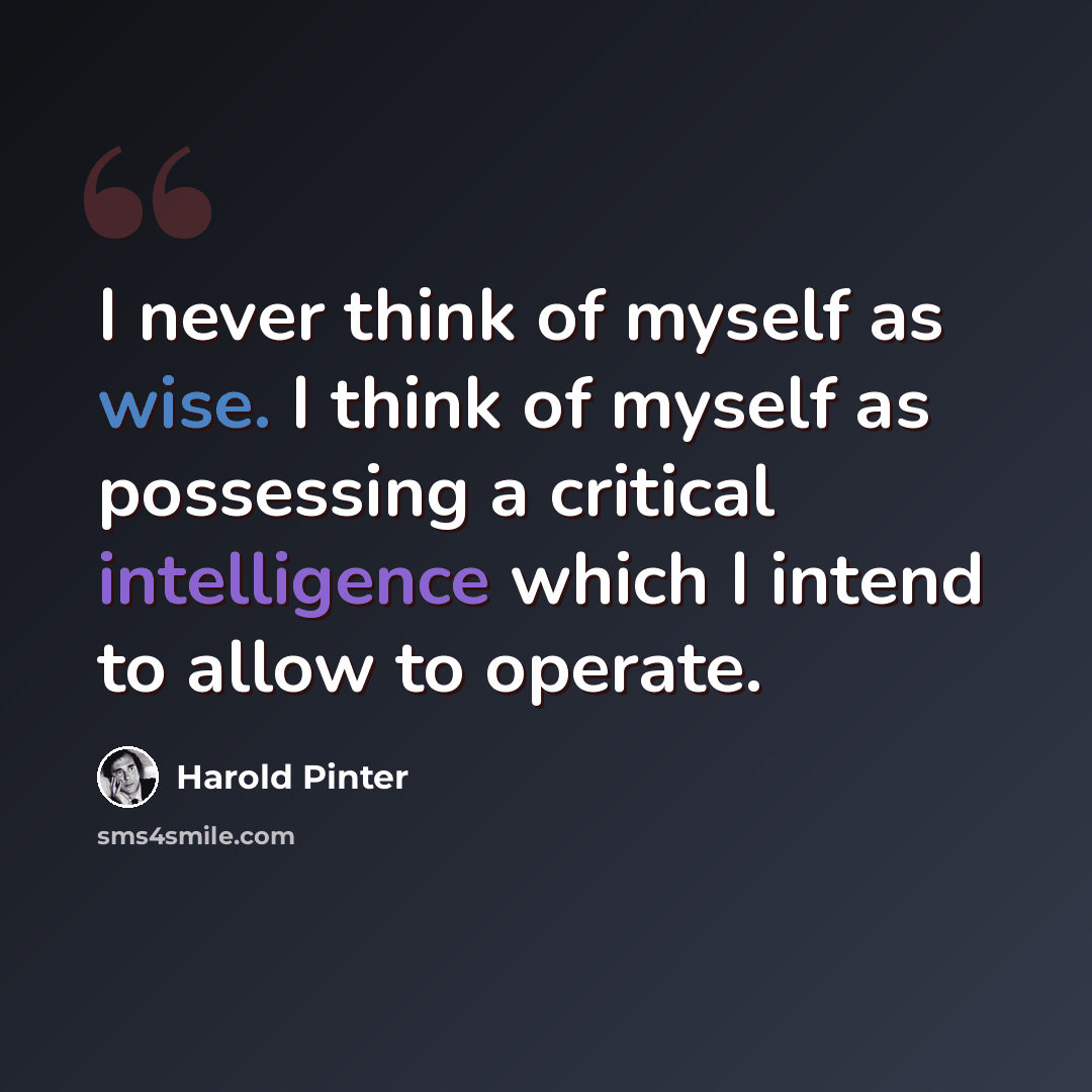“I never think of myself as wise. I think of myself as possessing a critical intelligence which I intend to allow to operate.” quote by Harold Pinter
