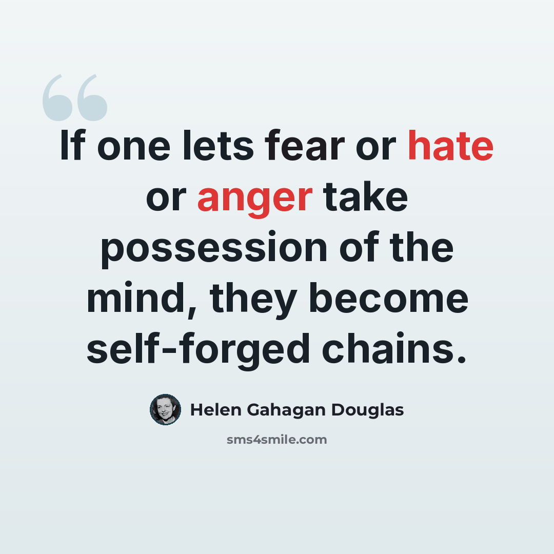“If one lets fear or hate or anger take possession of the mind, they become self-forged chains.” quote by Helen Gahagan Douglas