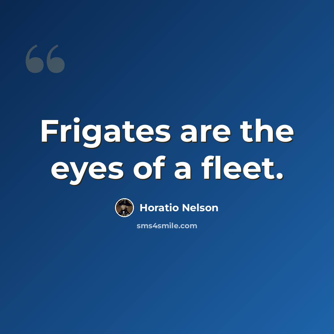 “Frigates are the eyes of a fleet.” quote by Horatio Nelson