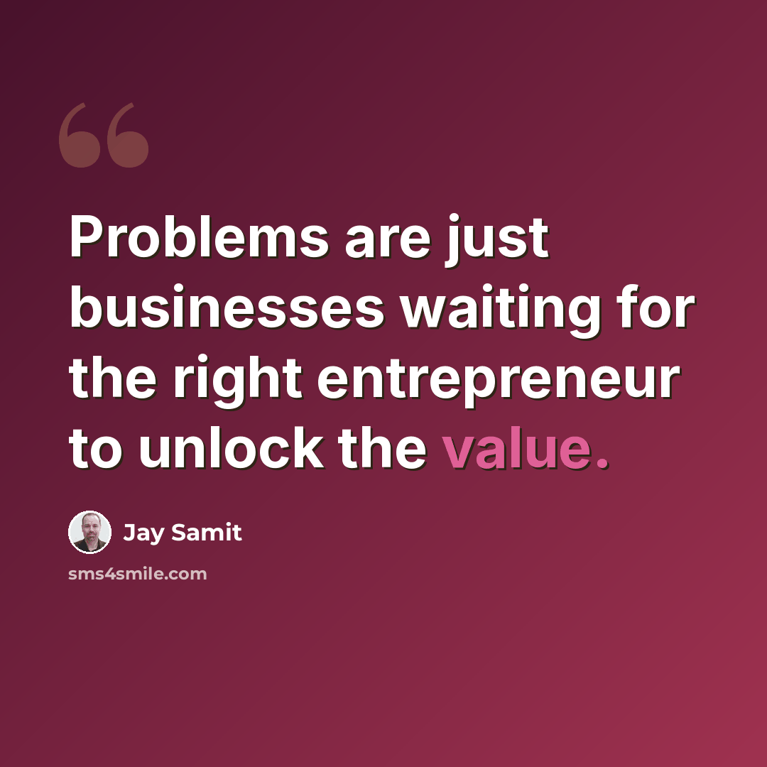 “Problems are just businesses waiting for the right entrepreneur to unlock the value.” quote by Jay Samit