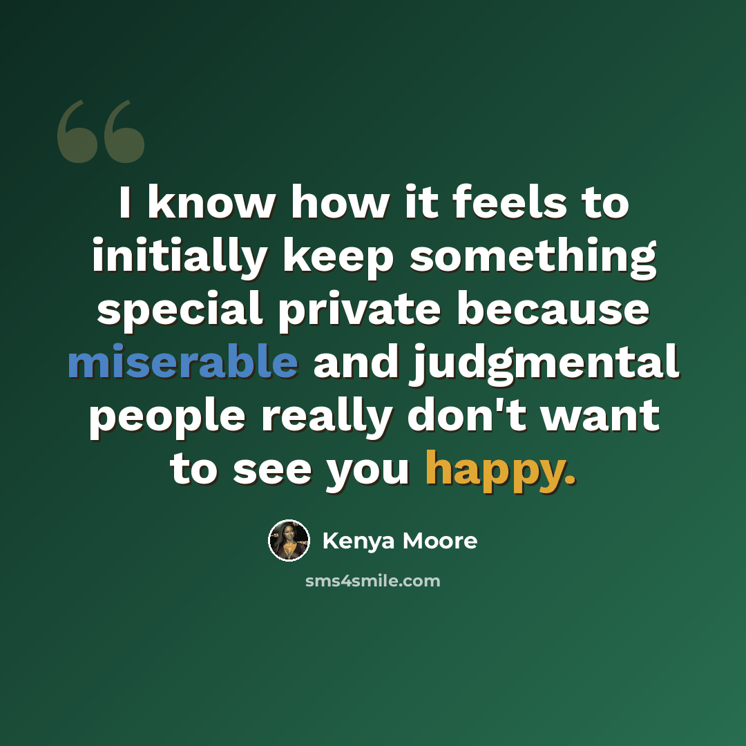 “I know how it feels to initially keep something special private because miserable and judgmental people really don't want to see you happy.” quote by Kenya Moore