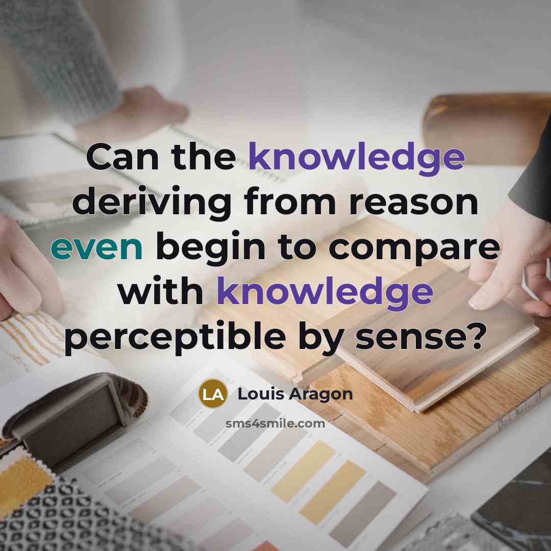 “Can the knowledge deriving from reason even begin to compare with knowledge perceptible by sense?” quote by Louis Aragon