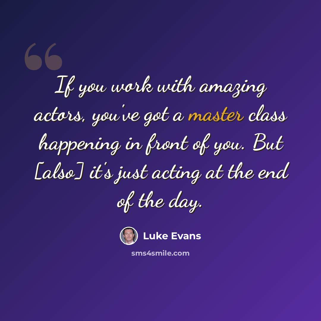 “If you work with amazing actors, you've got a master class happening in front of you. But [also] it's just acting at the end of the day.” quote by Luke Evans