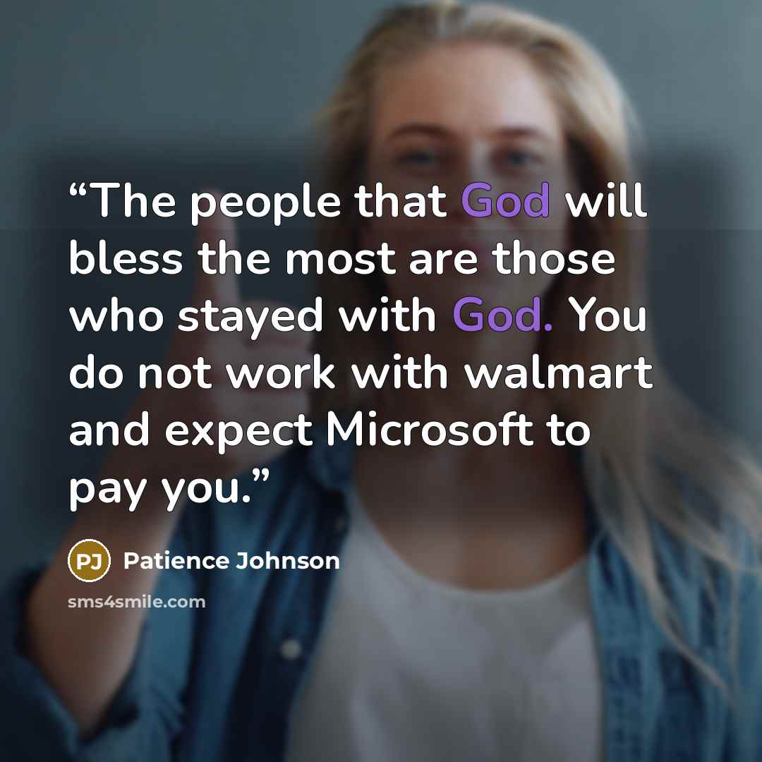“The people that God will bless the most are those who stayed with God. You do not work with walmart and expect Microsoft to pay you.” quote by Patience Johnson