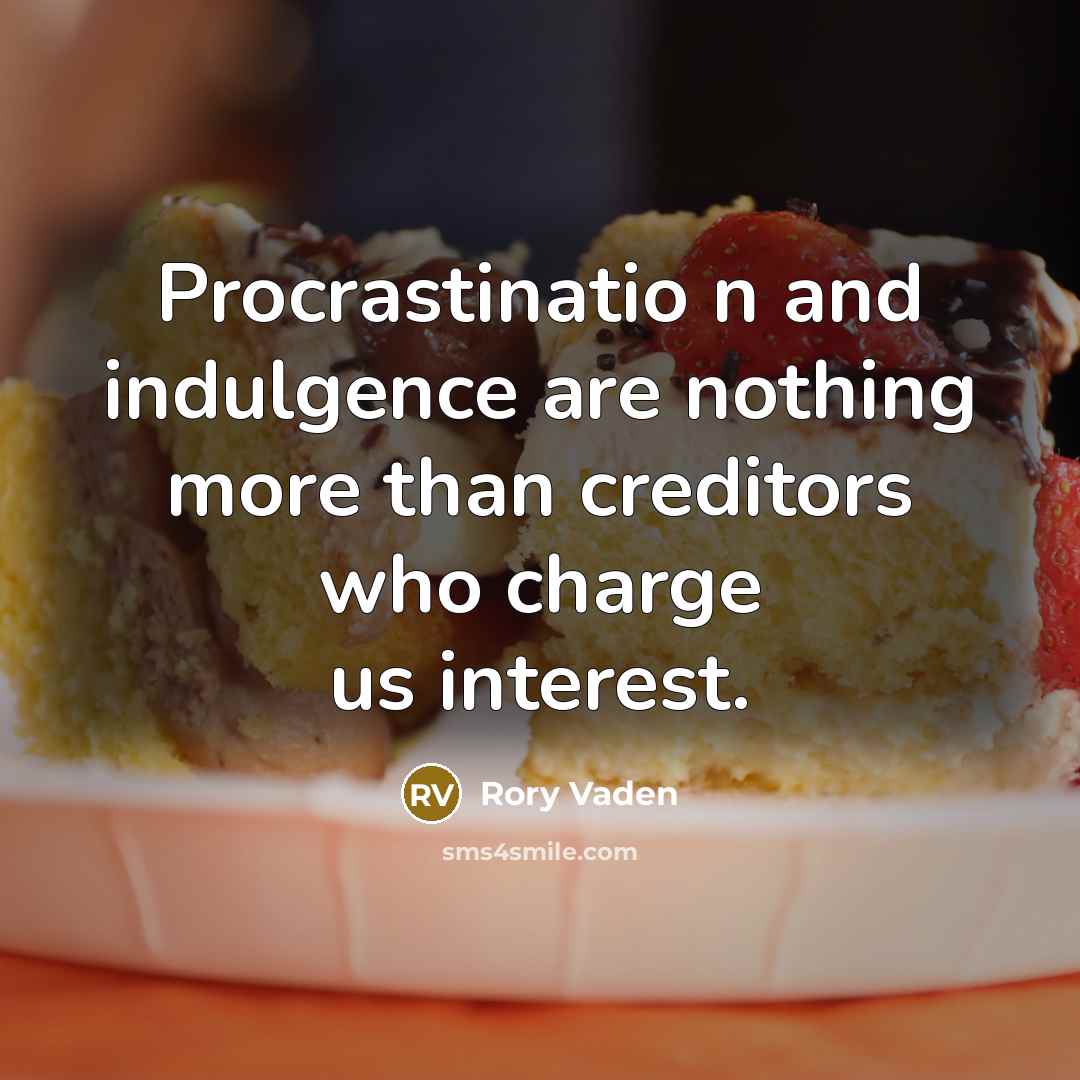 “Procrastinatio n and indulgence are nothing more than creditors who charge us interest.” quote by Rory Vaden