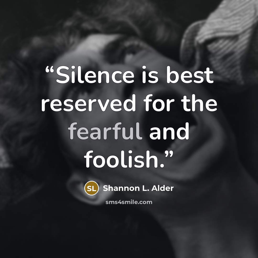 “Silence is best reserved for the fearful and foolish.” quote by Shannon L. Alder