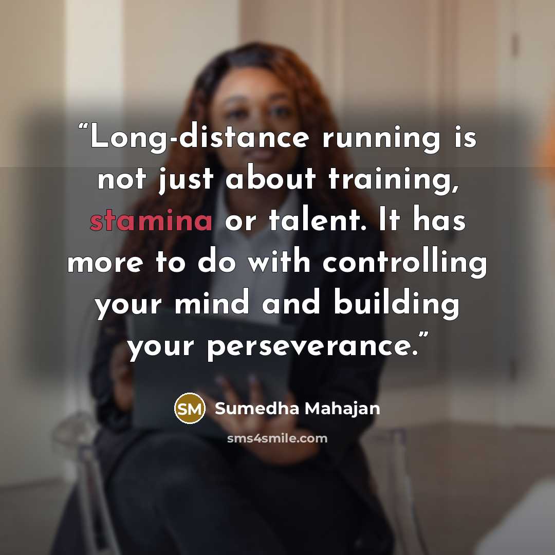 “Long-distance running is not just about training, stamina or talent. It has more to do with controlling your mind and building your perseverance.” quote by Sumedha Mahajan