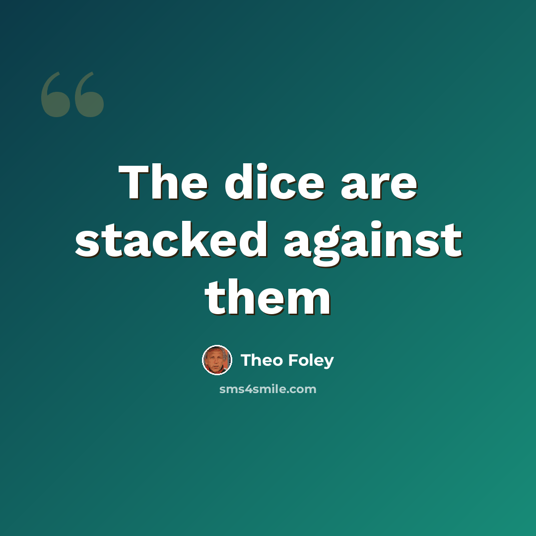 “The dice are stacked against them” quote by Theo Foley