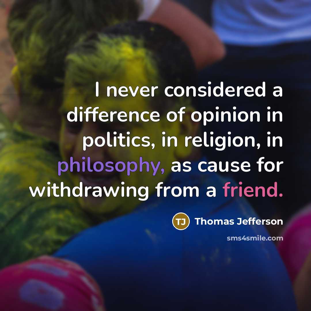 “I never considered a difference of opinion in politics, in religion, in philosophy, as cause for withdrawing from a friend.” quote by Thomas Jefferson