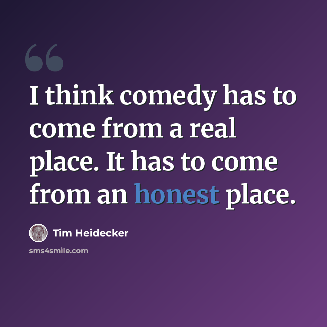 “I think comedy has to come from a real place. It has to come from an honest place.” quote by Tim Heidecker