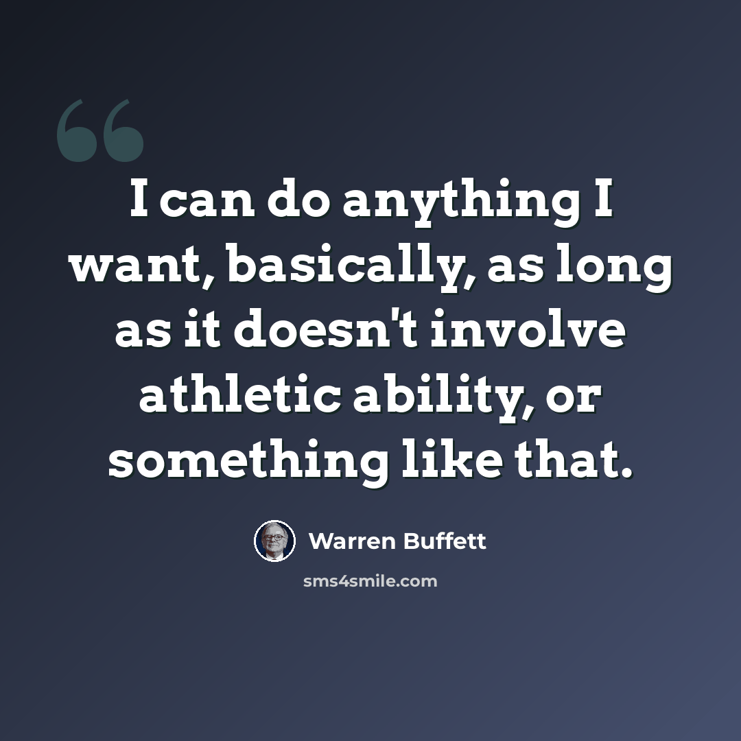 “I can do anything I want, basically, as long as it doesn't involve athletic ability, or something like that.” quote by Warren Buffett