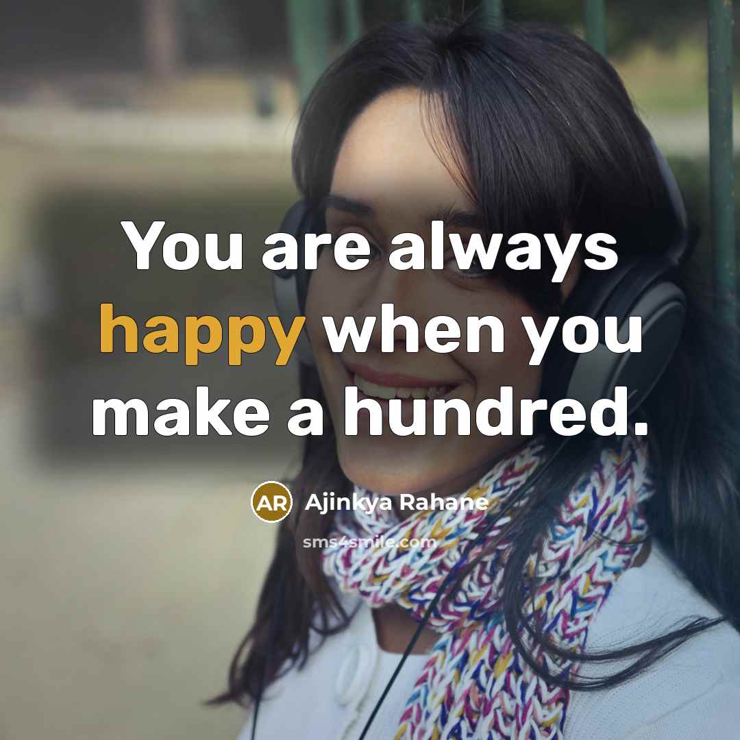 “You are always happy when you make a hundred.” quote by Ajinkya Rahane