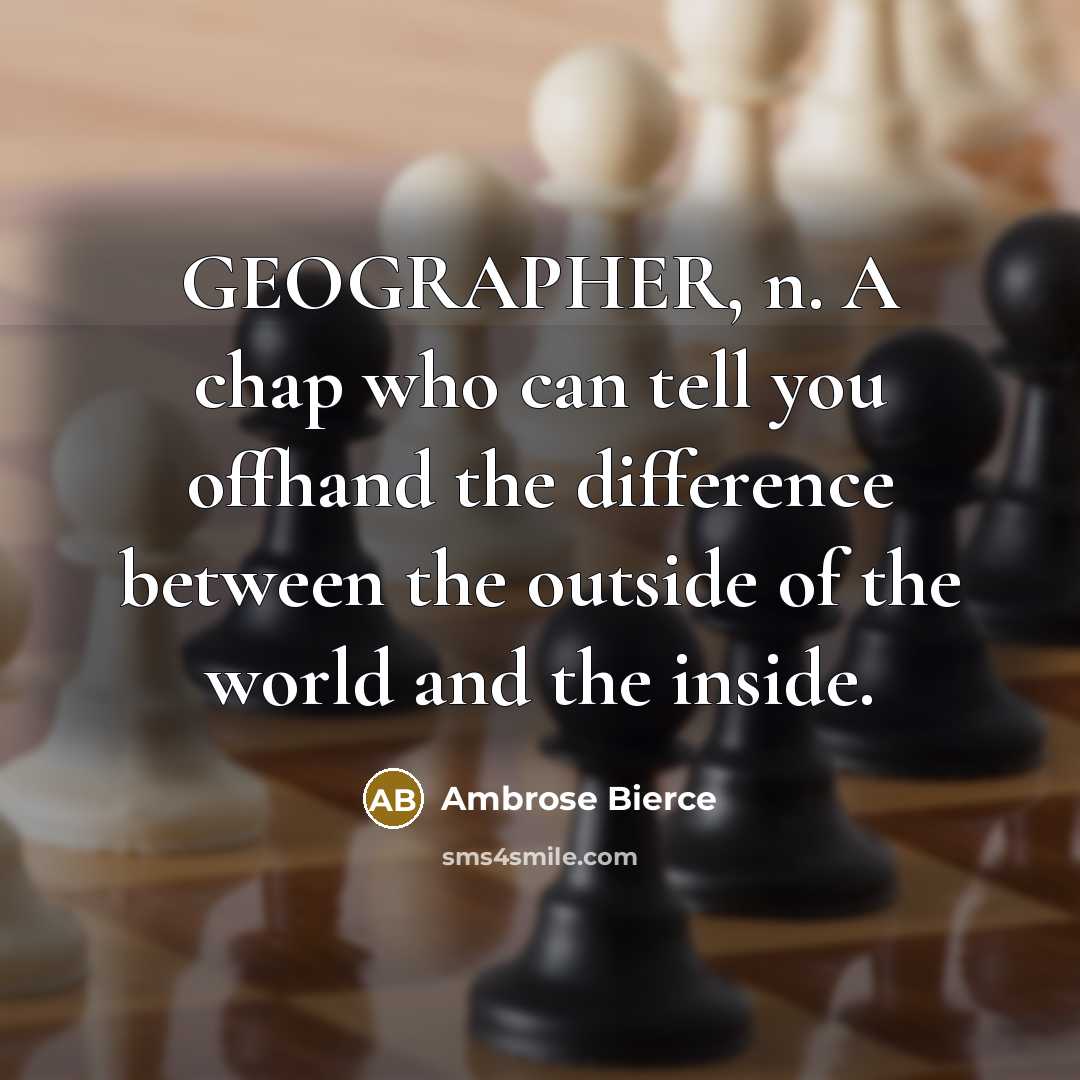 “GEOGRAPHER, n. A chap who can tell you offhand the difference between the outside of the world and the inside.” quote by Ambrose Bierce