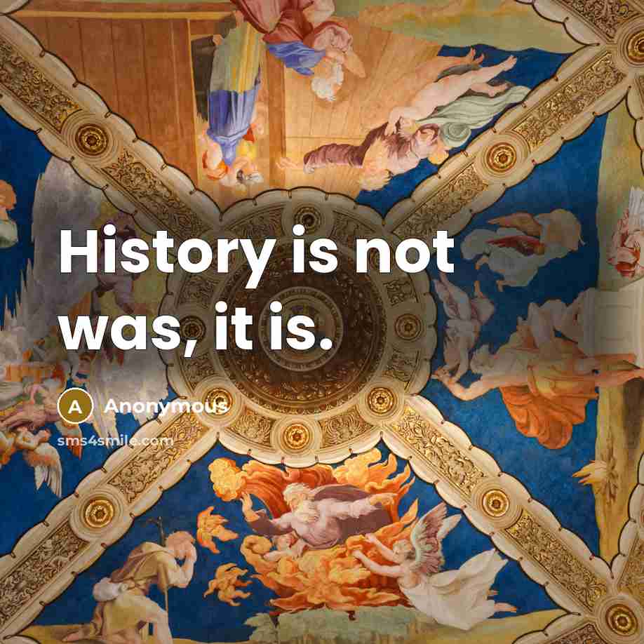 “History is not was, it is.” quote by Anonymous