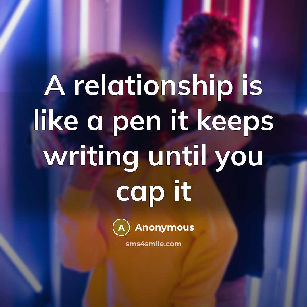 “A relationship is like a pen it keeps writing until you cap it” quote by Anonymous