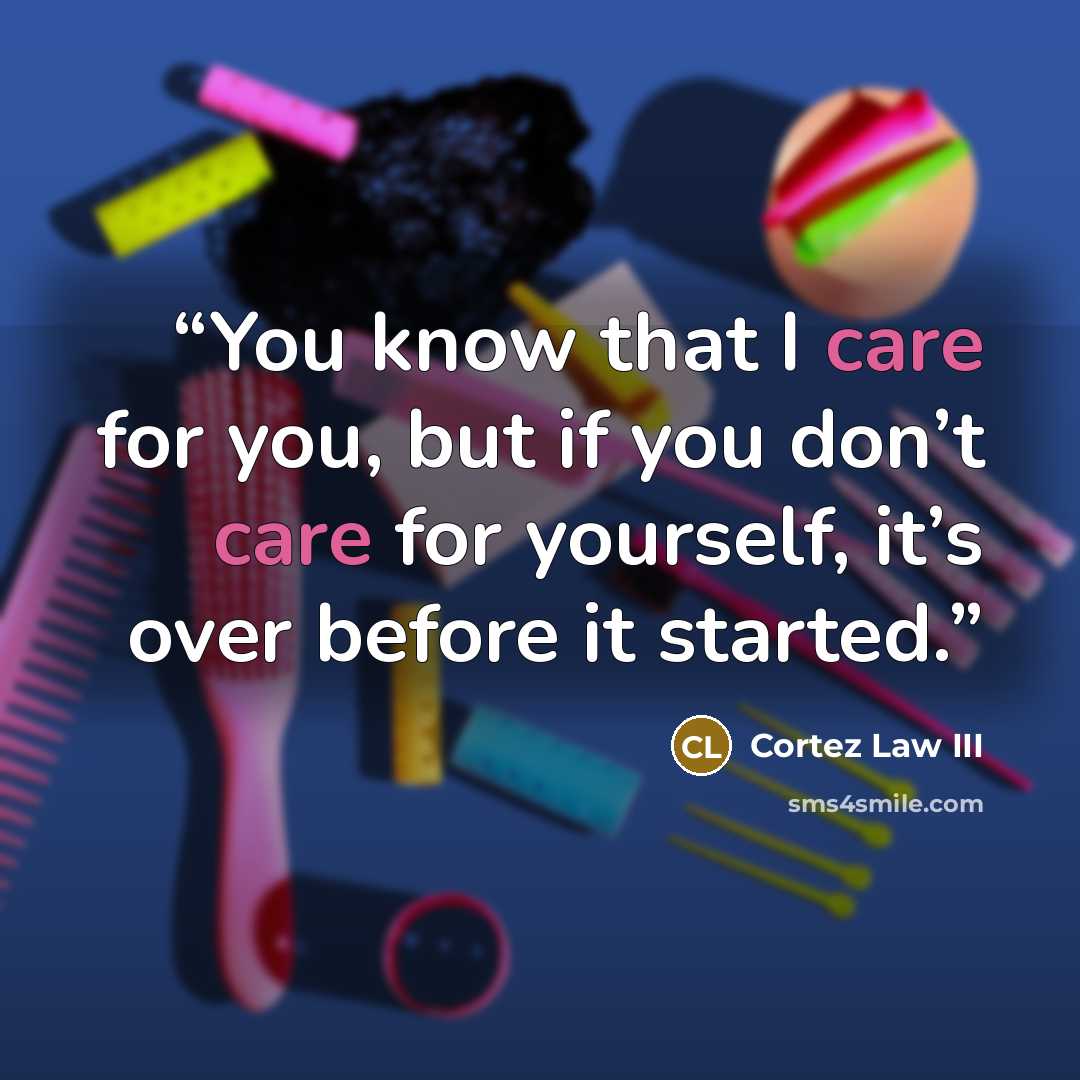 “You know that I care for you, but if you don’t care for yourself, it’s over before it started.” quote by Cortez Law III