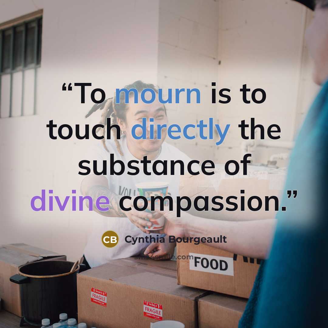 “To mourn is to touch directly the substance of divine compassion.” quote by Cynthia Bourgeault