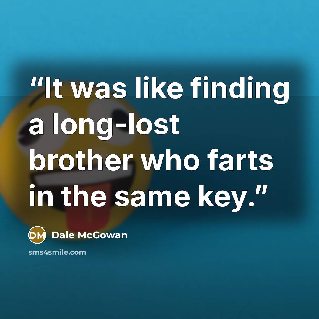 “It was like finding a long-lost brother who farts in the same key.” quote by Dale McGowan
