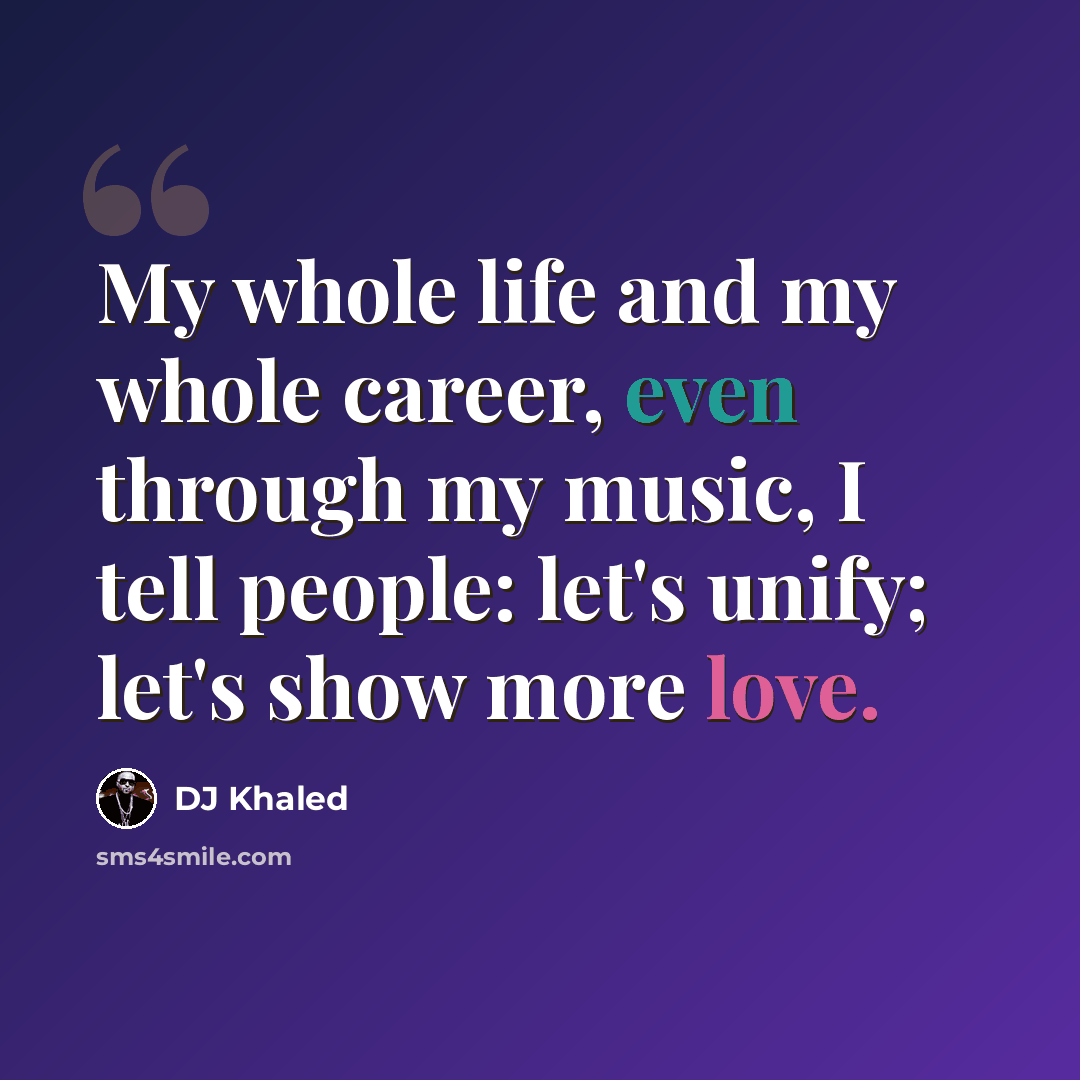 “My whole life and my whole career, even through my music, I tell people: let's unify; let's show more love.” quote by DJ Khaled