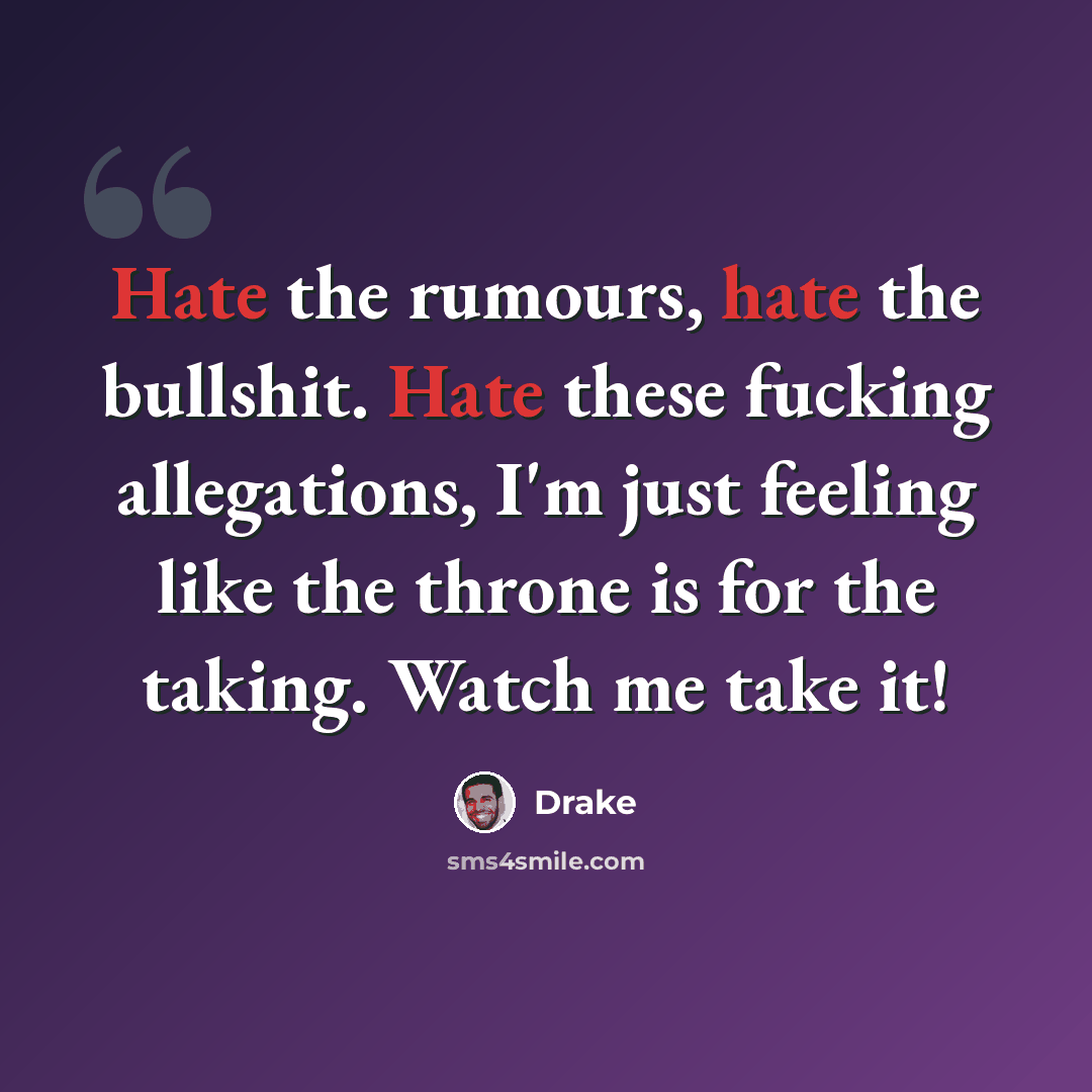 “Hate the rumours, hate the bullshit. Hate these fucking allegations, I'm just feeling like the throne is for the taking. Watch me take it!” quote by Drake