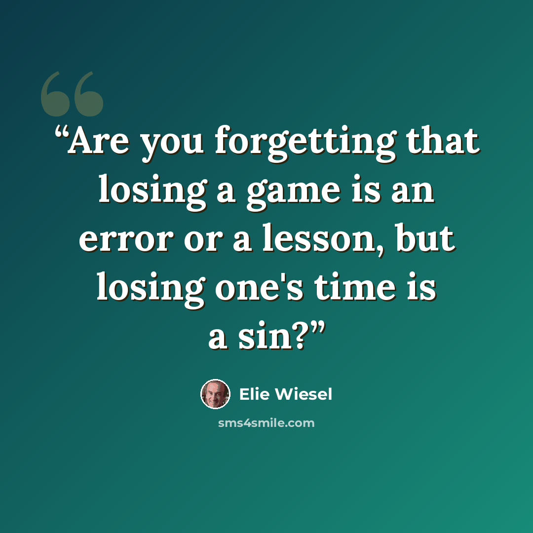 “Are you forgetting that losing a game is an error or a lesson, but losing one's time is a sin?” quote by Elie Wiesel