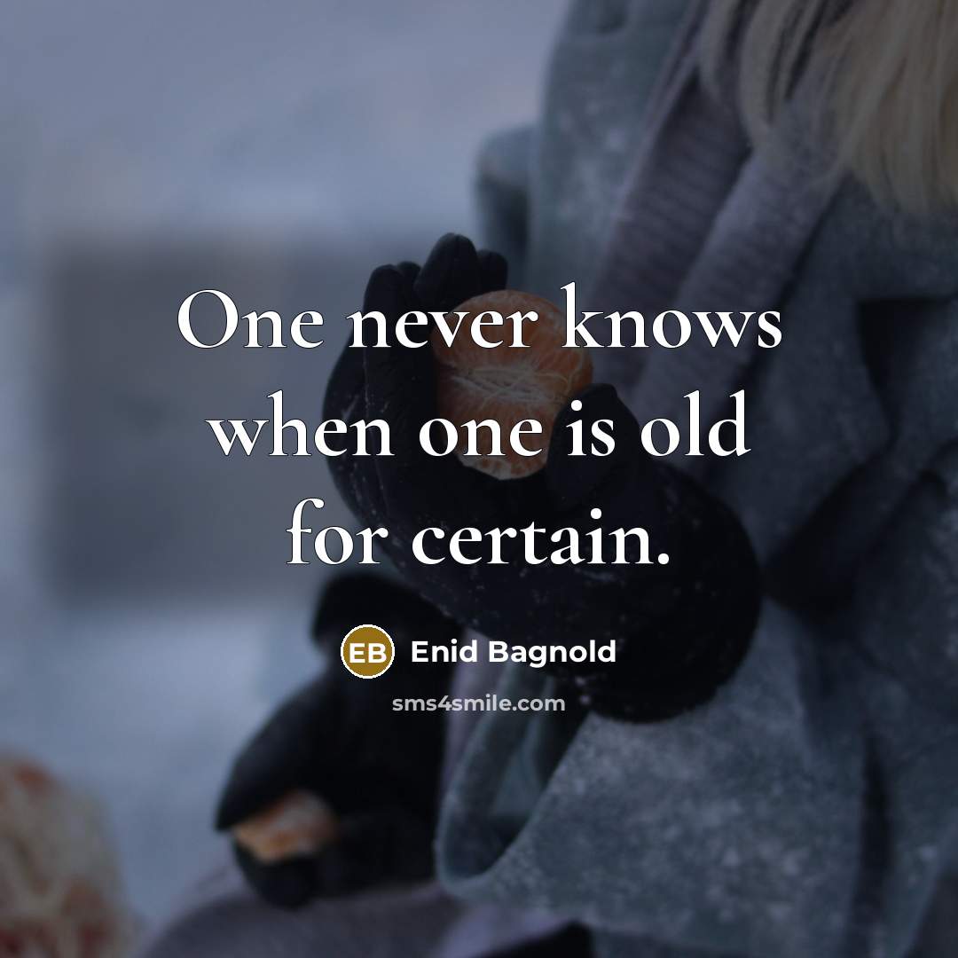 “One never knows when one is old for certain.” quote by Enid Bagnold