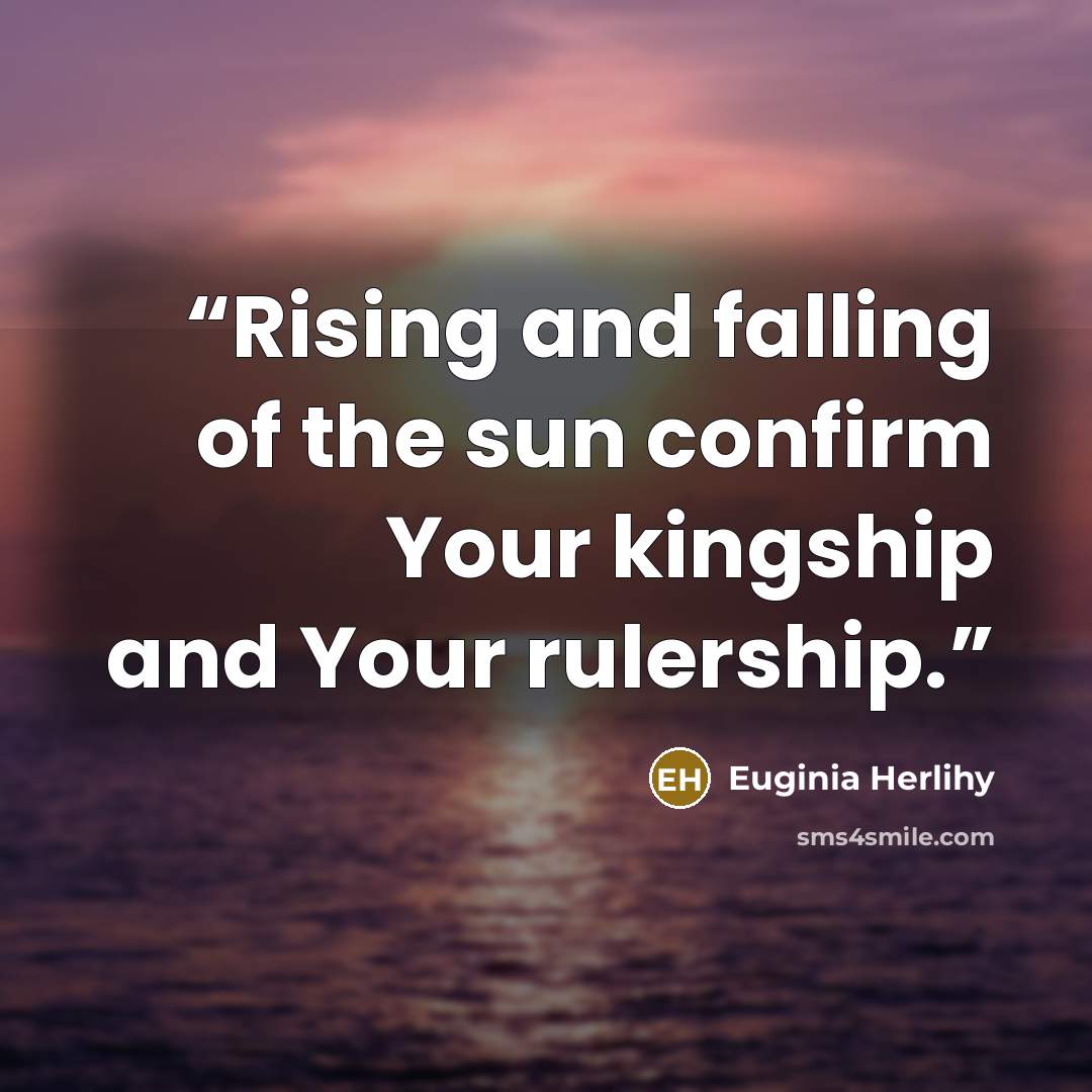 “Rising and falling of the sun confirm Your kingship and Your rulership.” quote by Euginia Herlihy
