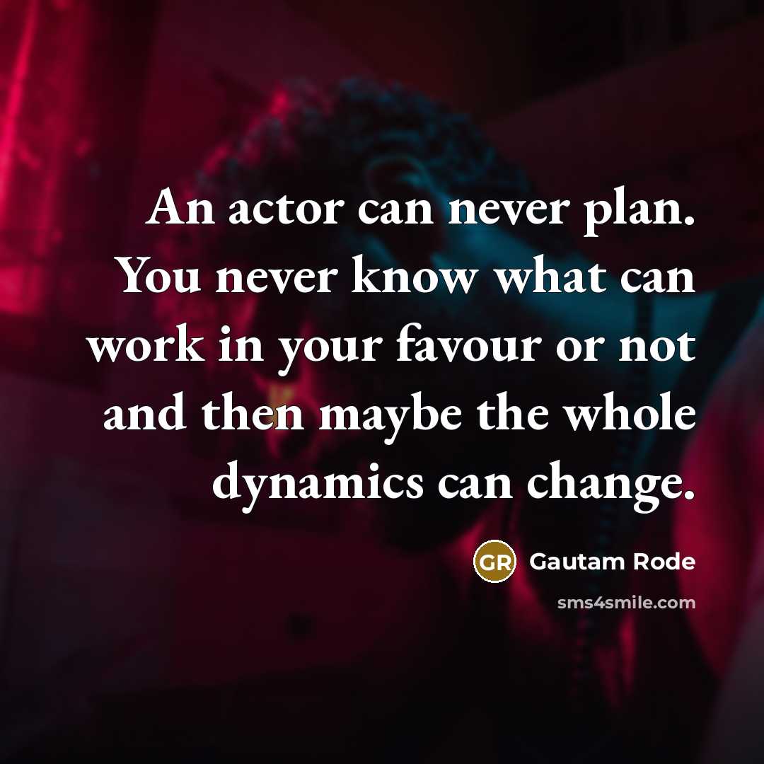 “An actor can never plan. You never know what can work in your favour or not and then maybe the whole dynamics can change.” quote by Gautam Rode