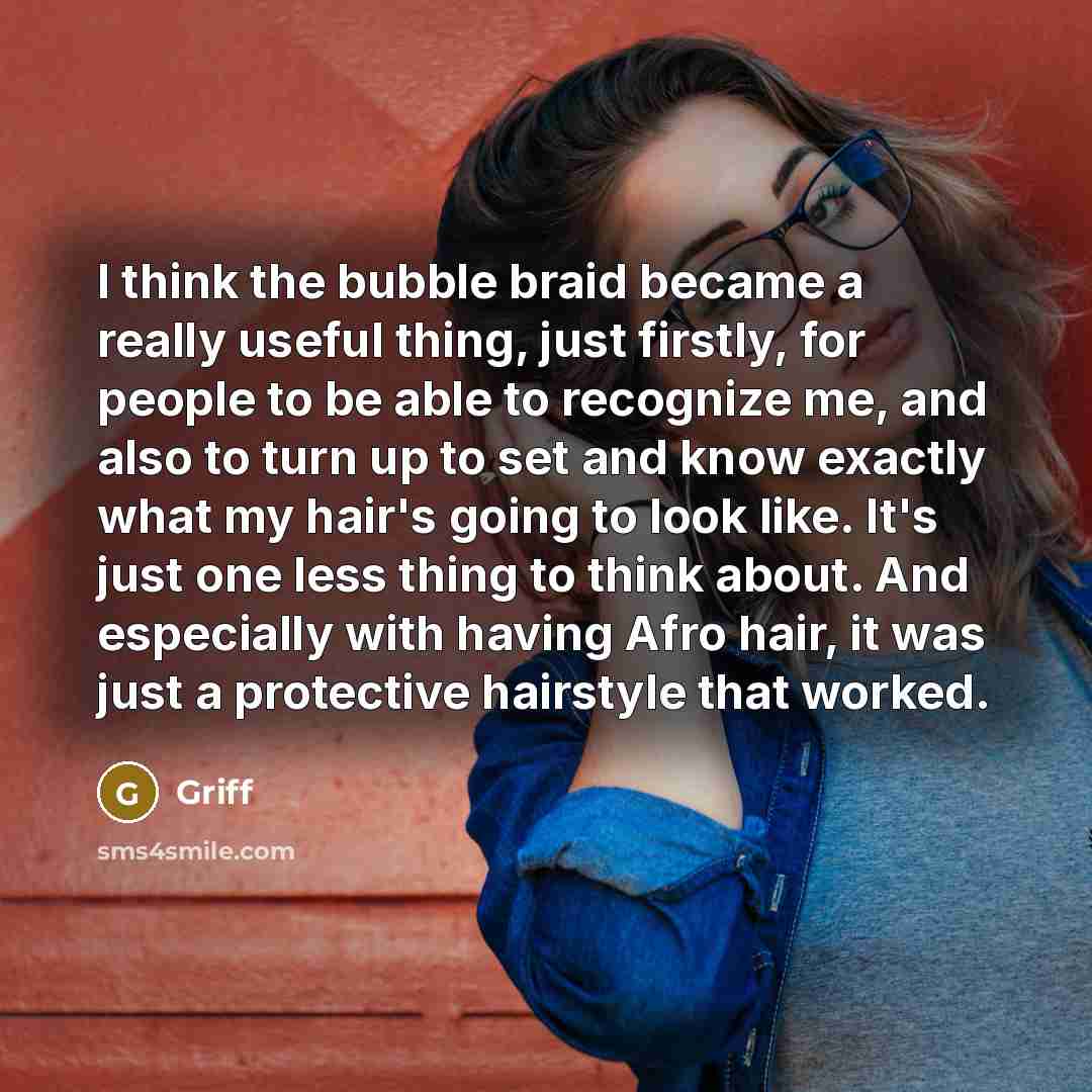 “I think the bubble braid became a really useful thing, just firstly, for people to be able to recognize me, and also to turn up to set and know exactly what my hair's going to look like. It's just one less thing to think about. And especially with having Afro hair, it was just a protective…” quote by Griff