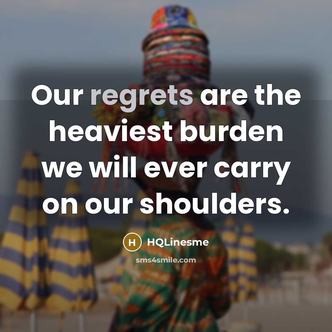 “Our regrets are the heaviest burden we will ever carry on our shoulders.” quote by HQLinesme