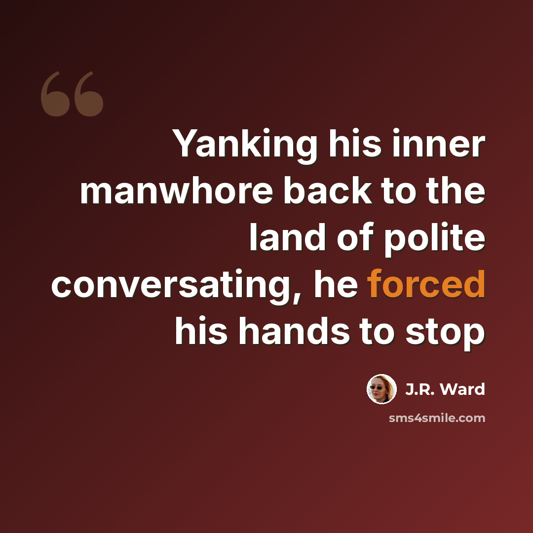 “Yanking his inner manwhore back to the land of polite conversating, he forced his hands to stop” quote by J.R. Ward