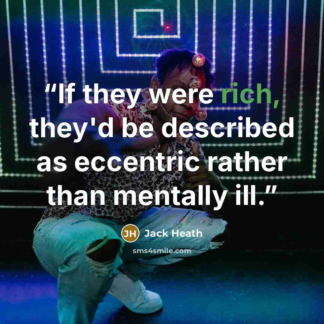 “If they were rich, they'd be described as eccentric rather than mentally ill.” quote by Jack Heath