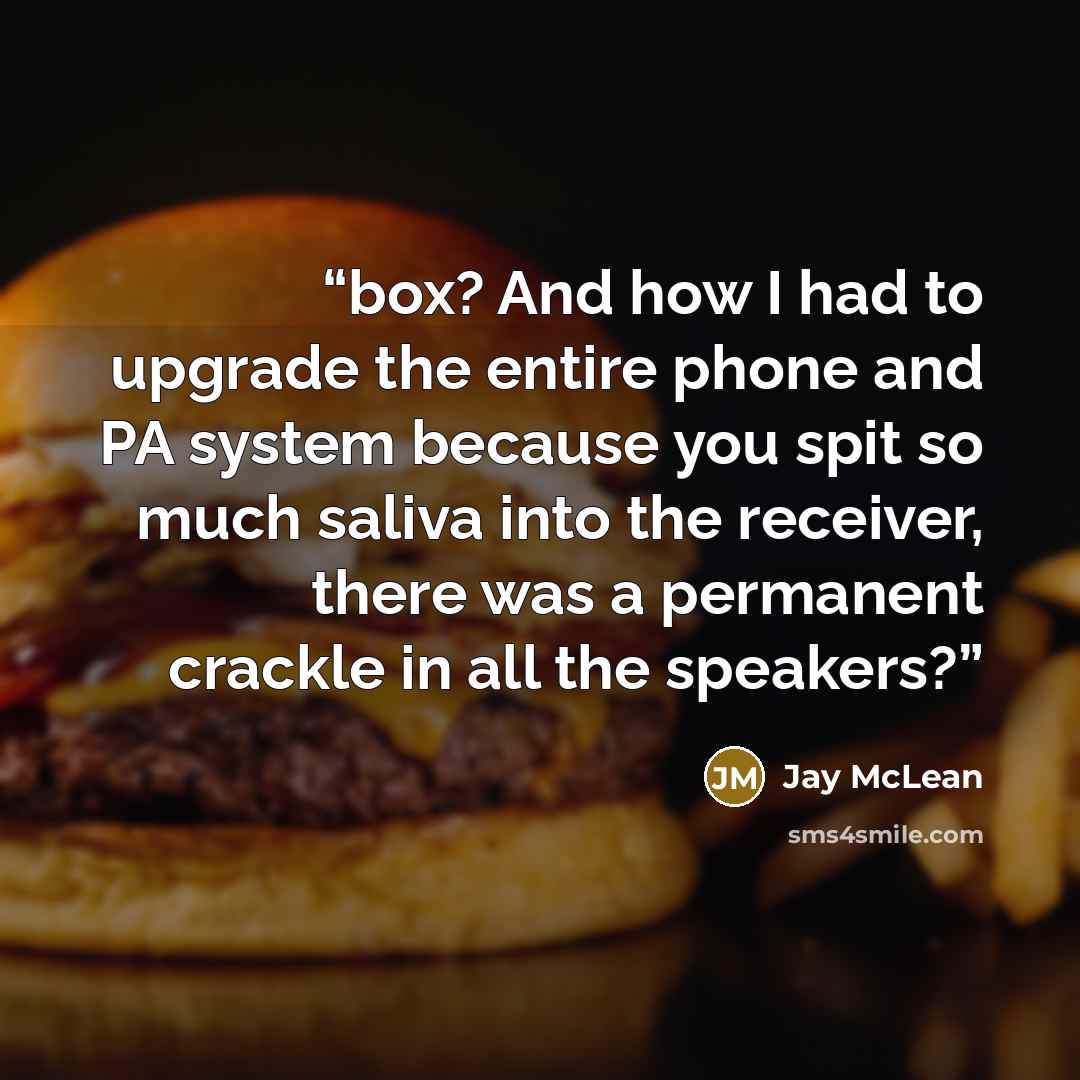 “box? And how I had to upgrade the entire phone and PA system because you spit so much saliva into the receiver, there was a permanent crackle in all the speakers?” quote by Jay McLean