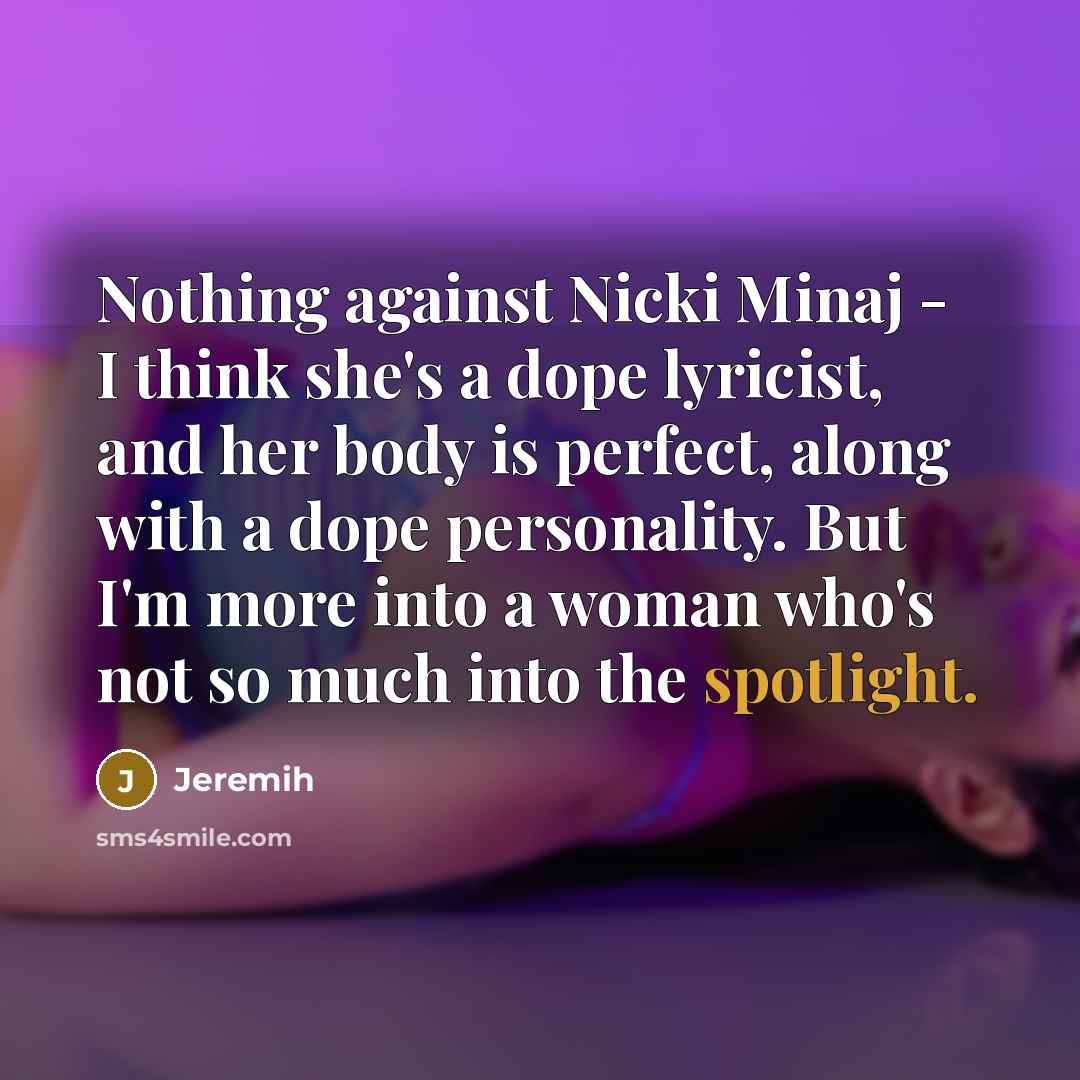 “Nothing against Nicki Minaj - I think she's a dope lyricist, and her body is perfect, along with a dope personality. But I'm more into a woman who's not so much into the spotlight.” quote by Jeremih